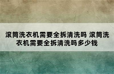 滚筒洗衣机需要全拆清洗吗 滚筒洗衣机需要全拆清洗吗多少钱